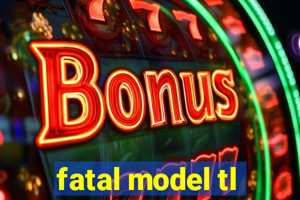 fatal model tl